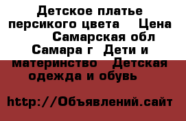 Детское платье персикого цвета. › Цена ­ 500 - Самарская обл., Самара г. Дети и материнство » Детская одежда и обувь   